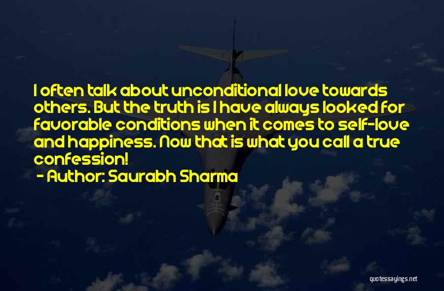 Saurabh Sharma Quotes: I Often Talk About Unconditional Love Towards Others. But The Truth Is I Have Always Looked For Favorable Conditions When