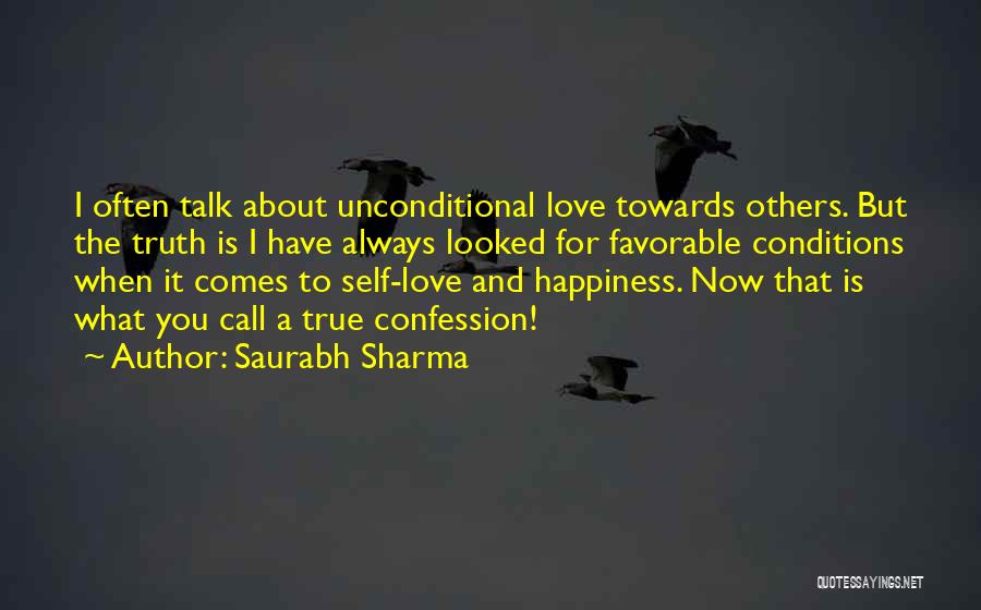 Saurabh Sharma Quotes: I Often Talk About Unconditional Love Towards Others. But The Truth Is I Have Always Looked For Favorable Conditions When