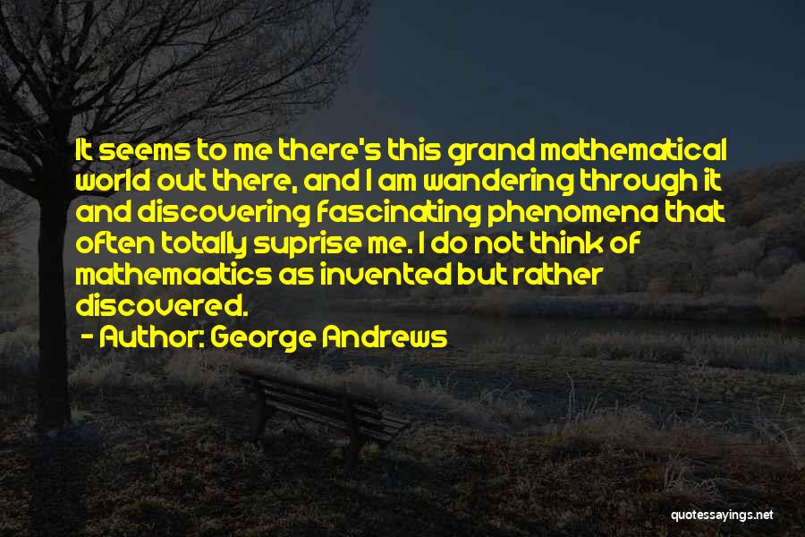 George Andrews Quotes: It Seems To Me There's This Grand Mathematical World Out There, And I Am Wandering Through It And Discovering Fascinating