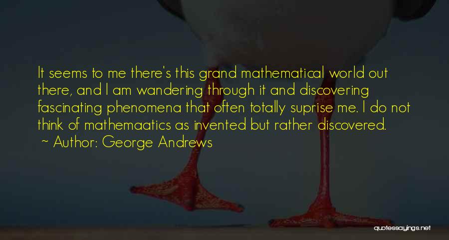 George Andrews Quotes: It Seems To Me There's This Grand Mathematical World Out There, And I Am Wandering Through It And Discovering Fascinating