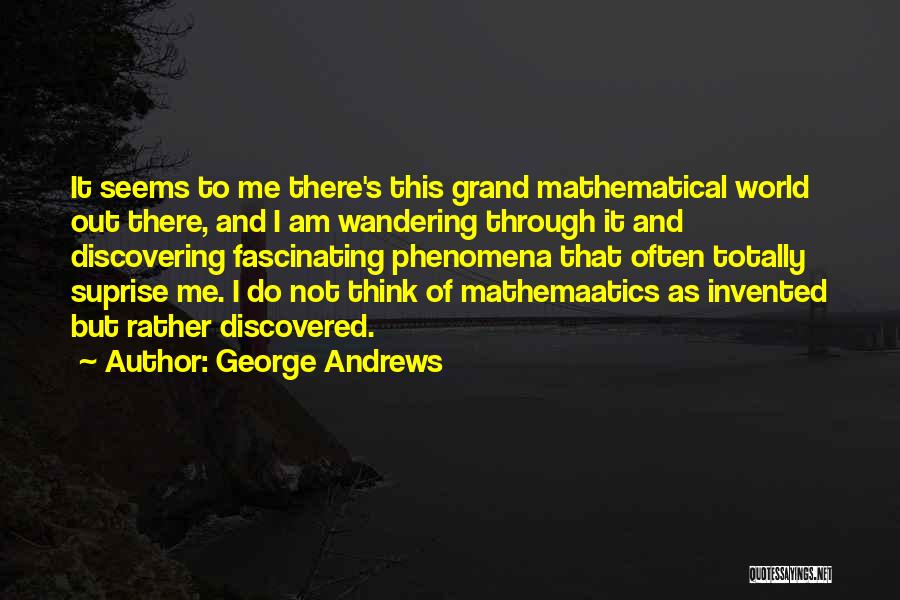 George Andrews Quotes: It Seems To Me There's This Grand Mathematical World Out There, And I Am Wandering Through It And Discovering Fascinating