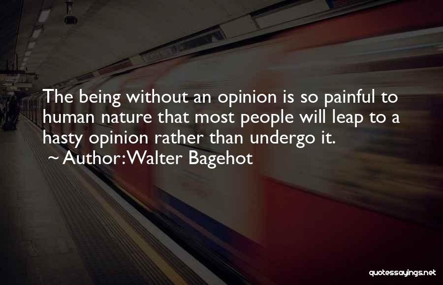 Walter Bagehot Quotes: The Being Without An Opinion Is So Painful To Human Nature That Most People Will Leap To A Hasty Opinion