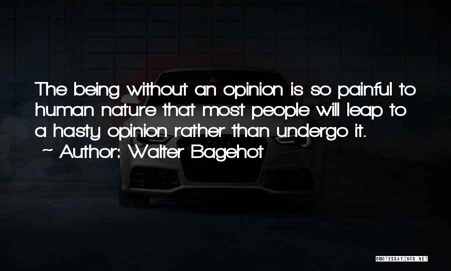 Walter Bagehot Quotes: The Being Without An Opinion Is So Painful To Human Nature That Most People Will Leap To A Hasty Opinion