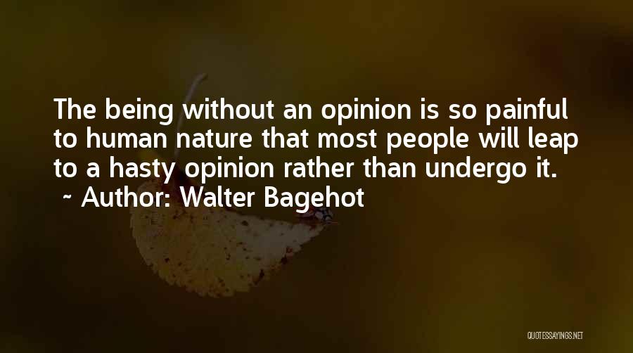 Walter Bagehot Quotes: The Being Without An Opinion Is So Painful To Human Nature That Most People Will Leap To A Hasty Opinion