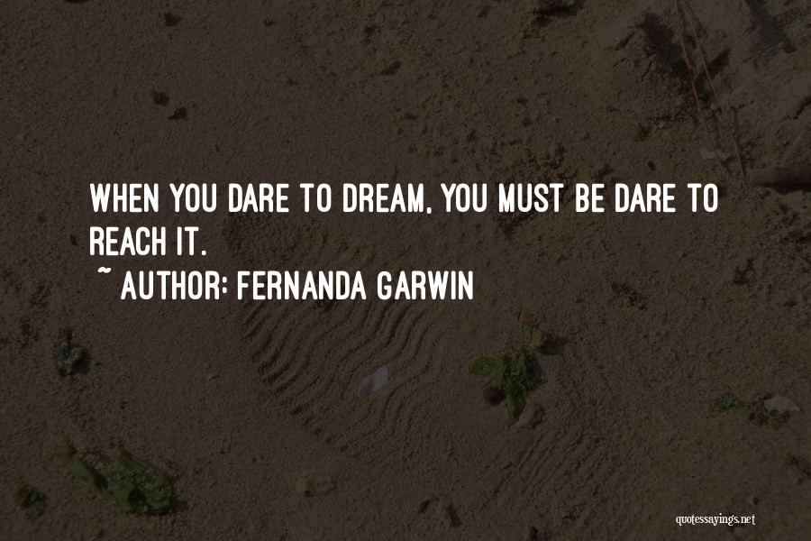 Fernanda Garwin Quotes: When You Dare To Dream, You Must Be Dare To Reach It.