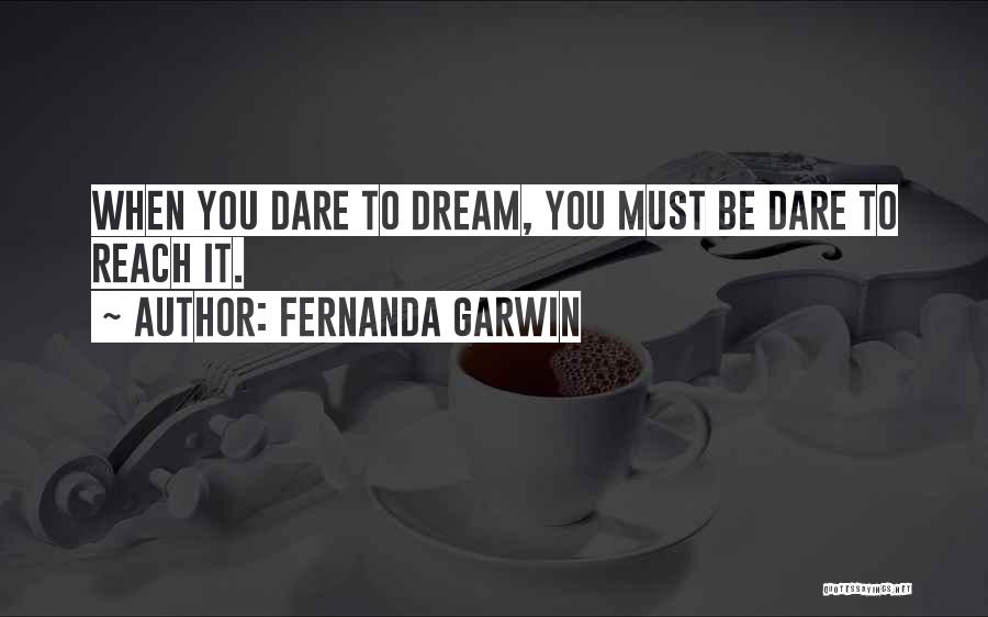 Fernanda Garwin Quotes: When You Dare To Dream, You Must Be Dare To Reach It.