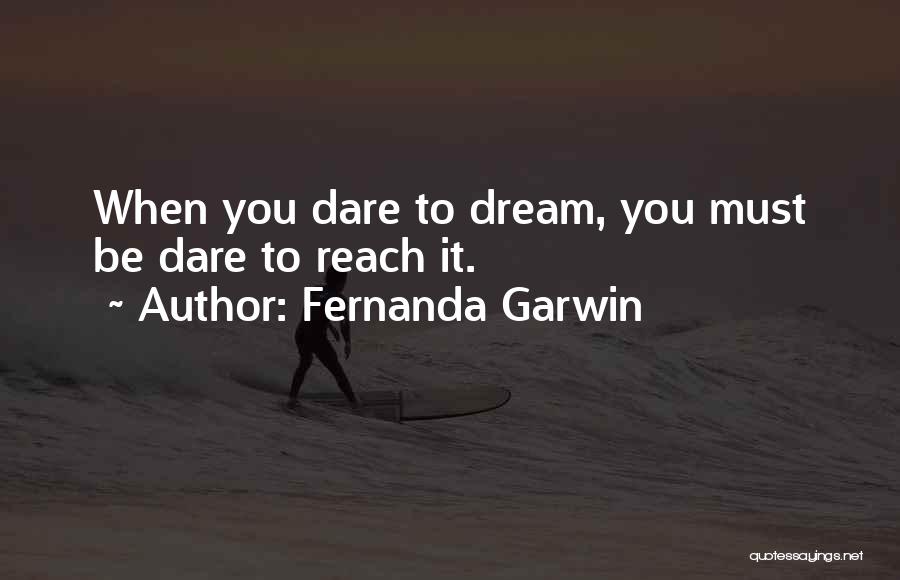 Fernanda Garwin Quotes: When You Dare To Dream, You Must Be Dare To Reach It.