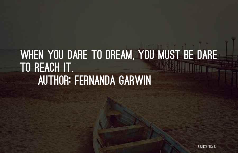 Fernanda Garwin Quotes: When You Dare To Dream, You Must Be Dare To Reach It.