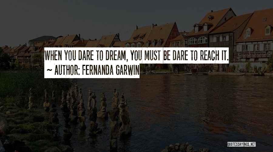 Fernanda Garwin Quotes: When You Dare To Dream, You Must Be Dare To Reach It.