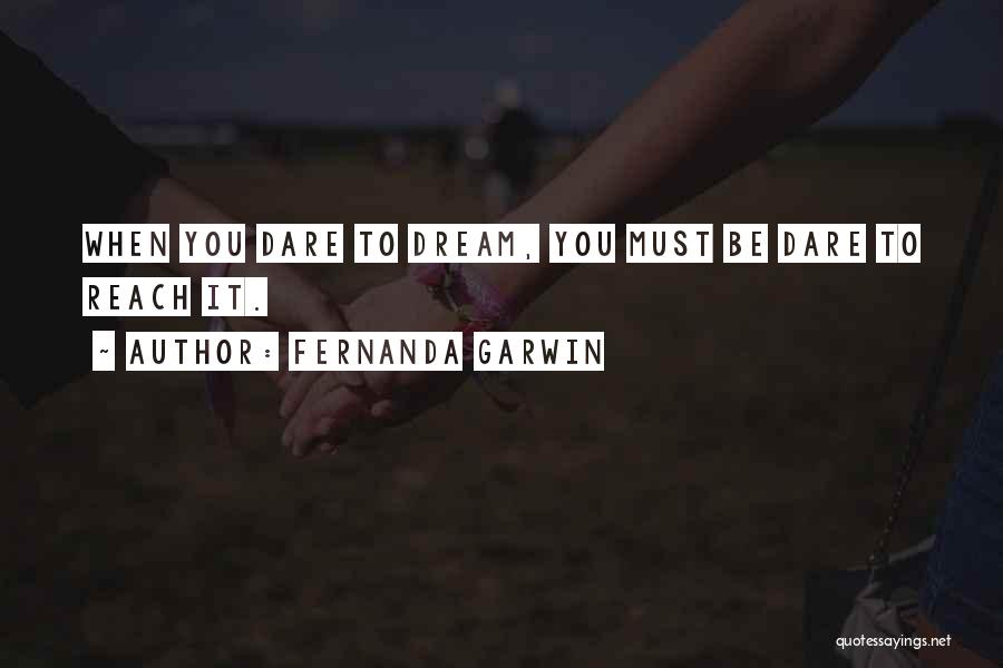 Fernanda Garwin Quotes: When You Dare To Dream, You Must Be Dare To Reach It.