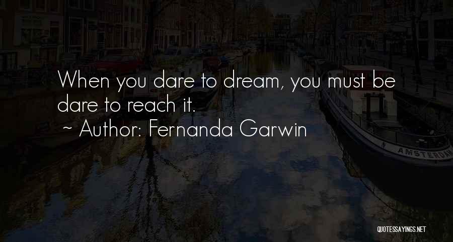 Fernanda Garwin Quotes: When You Dare To Dream, You Must Be Dare To Reach It.