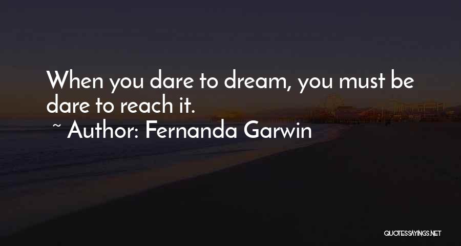 Fernanda Garwin Quotes: When You Dare To Dream, You Must Be Dare To Reach It.