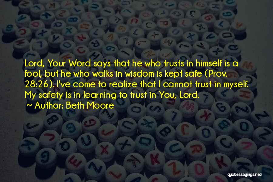 Beth Moore Quotes: Lord, Your Word Says That He Who Trusts In Himself Is A Fool, But He Who Walks In Wisdom Is