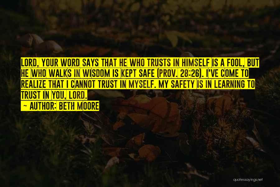 Beth Moore Quotes: Lord, Your Word Says That He Who Trusts In Himself Is A Fool, But He Who Walks In Wisdom Is