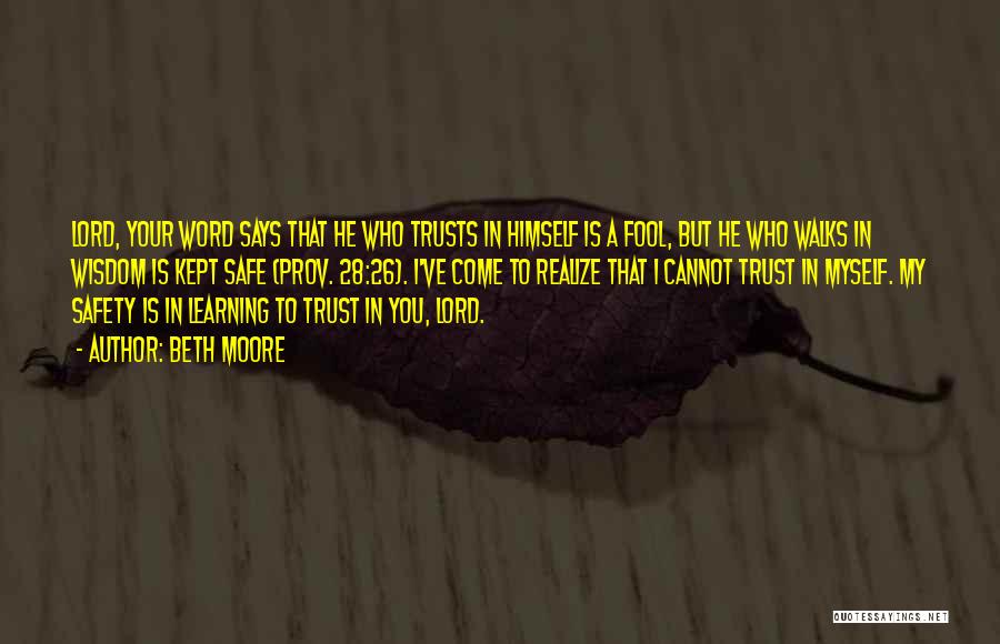 Beth Moore Quotes: Lord, Your Word Says That He Who Trusts In Himself Is A Fool, But He Who Walks In Wisdom Is