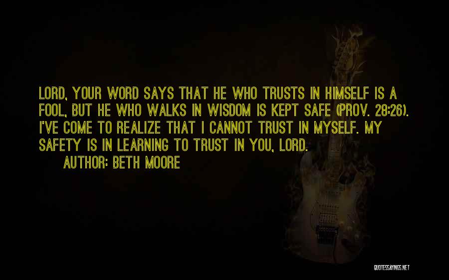 Beth Moore Quotes: Lord, Your Word Says That He Who Trusts In Himself Is A Fool, But He Who Walks In Wisdom Is