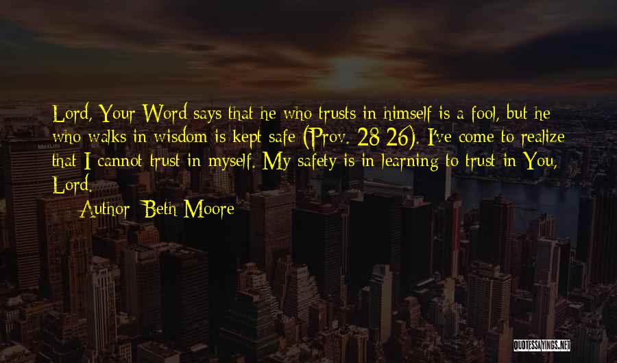 Beth Moore Quotes: Lord, Your Word Says That He Who Trusts In Himself Is A Fool, But He Who Walks In Wisdom Is