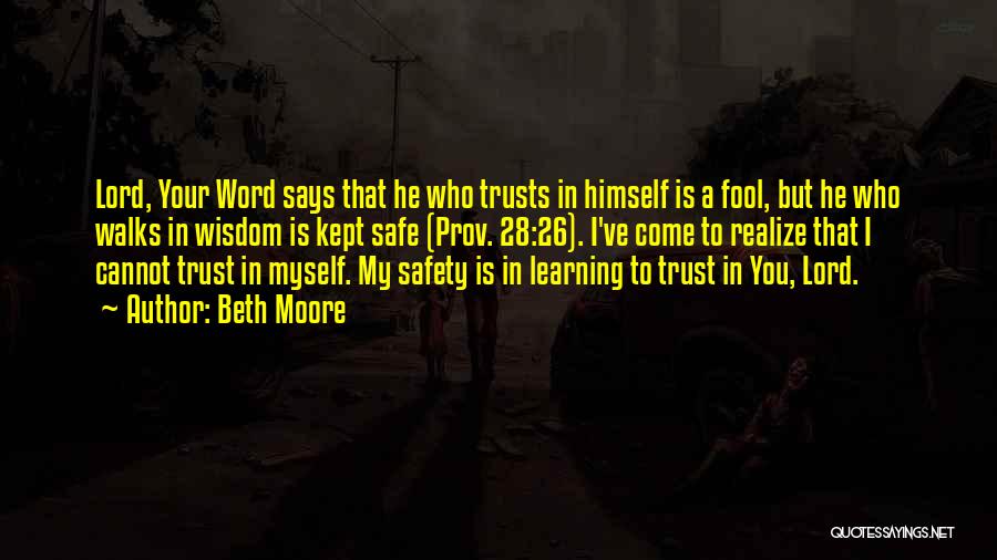 Beth Moore Quotes: Lord, Your Word Says That He Who Trusts In Himself Is A Fool, But He Who Walks In Wisdom Is