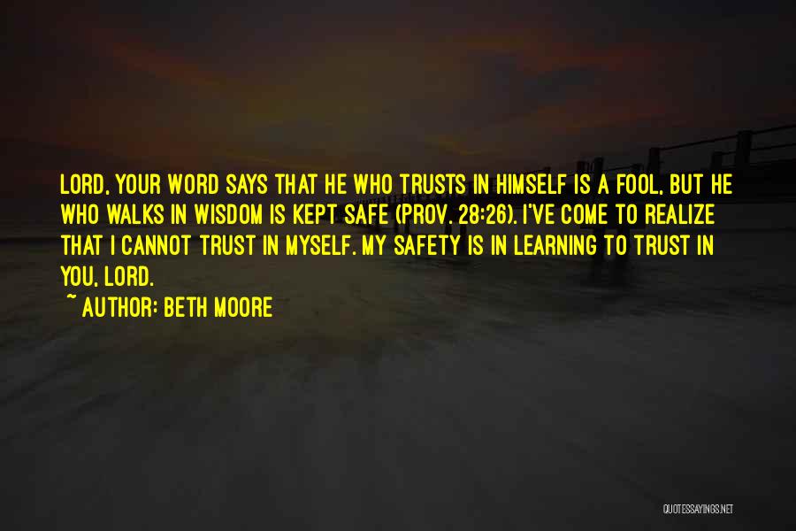 Beth Moore Quotes: Lord, Your Word Says That He Who Trusts In Himself Is A Fool, But He Who Walks In Wisdom Is