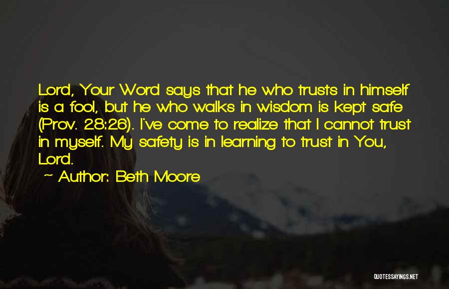Beth Moore Quotes: Lord, Your Word Says That He Who Trusts In Himself Is A Fool, But He Who Walks In Wisdom Is