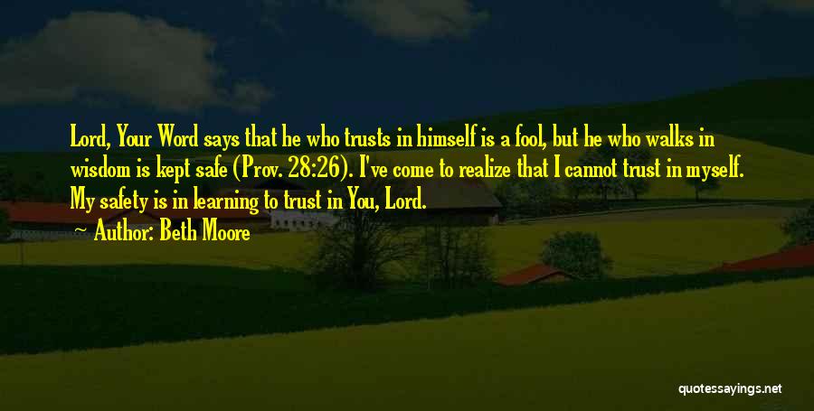 Beth Moore Quotes: Lord, Your Word Says That He Who Trusts In Himself Is A Fool, But He Who Walks In Wisdom Is