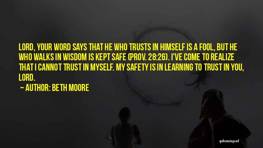 Beth Moore Quotes: Lord, Your Word Says That He Who Trusts In Himself Is A Fool, But He Who Walks In Wisdom Is