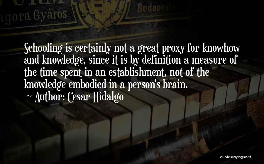 Cesar Hidalgo Quotes: Schooling Is Certainly Not A Great Proxy For Knowhow And Knowledge, Since It Is By Definition A Measure Of The