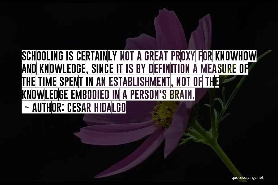 Cesar Hidalgo Quotes: Schooling Is Certainly Not A Great Proxy For Knowhow And Knowledge, Since It Is By Definition A Measure Of The