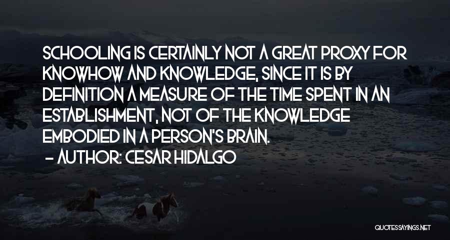 Cesar Hidalgo Quotes: Schooling Is Certainly Not A Great Proxy For Knowhow And Knowledge, Since It Is By Definition A Measure Of The