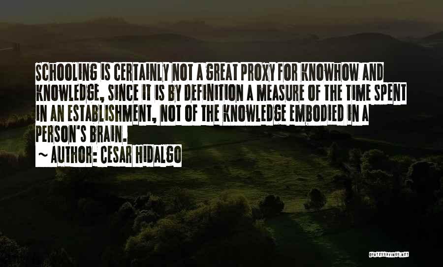 Cesar Hidalgo Quotes: Schooling Is Certainly Not A Great Proxy For Knowhow And Knowledge, Since It Is By Definition A Measure Of The