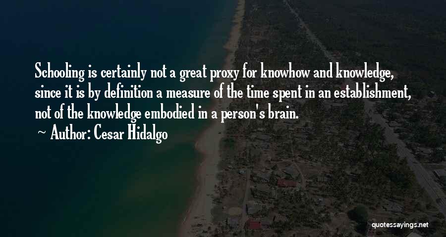 Cesar Hidalgo Quotes: Schooling Is Certainly Not A Great Proxy For Knowhow And Knowledge, Since It Is By Definition A Measure Of The
