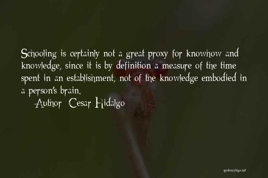 Cesar Hidalgo Quotes: Schooling Is Certainly Not A Great Proxy For Knowhow And Knowledge, Since It Is By Definition A Measure Of The