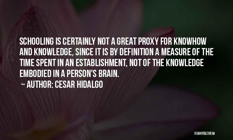 Cesar Hidalgo Quotes: Schooling Is Certainly Not A Great Proxy For Knowhow And Knowledge, Since It Is By Definition A Measure Of The