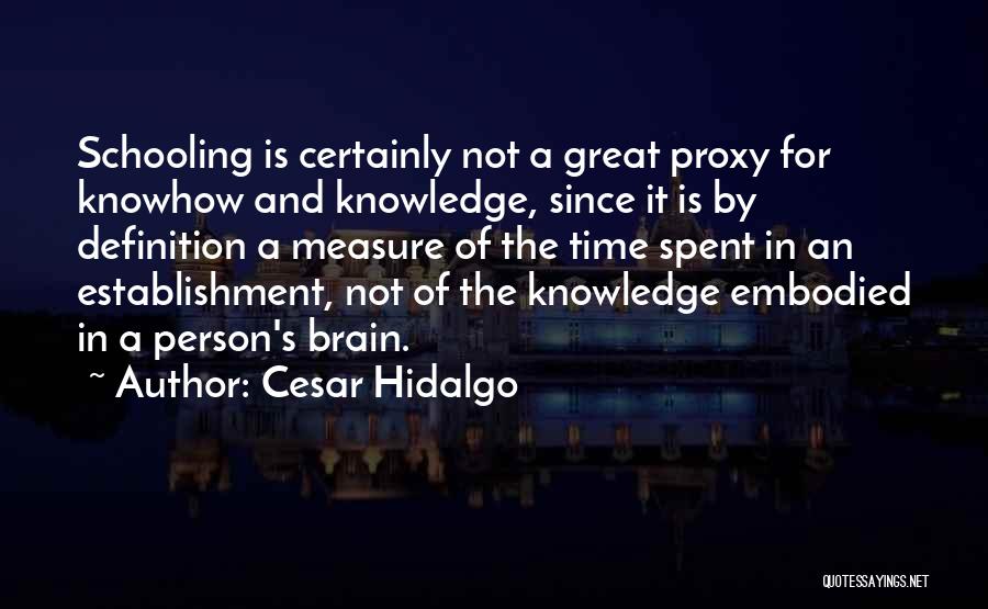 Cesar Hidalgo Quotes: Schooling Is Certainly Not A Great Proxy For Knowhow And Knowledge, Since It Is By Definition A Measure Of The