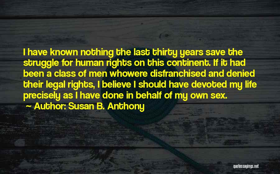 Susan B. Anthony Quotes: I Have Known Nothing The Last Thirty Years Save The Struggle For Human Rights On This Continent. If It Had