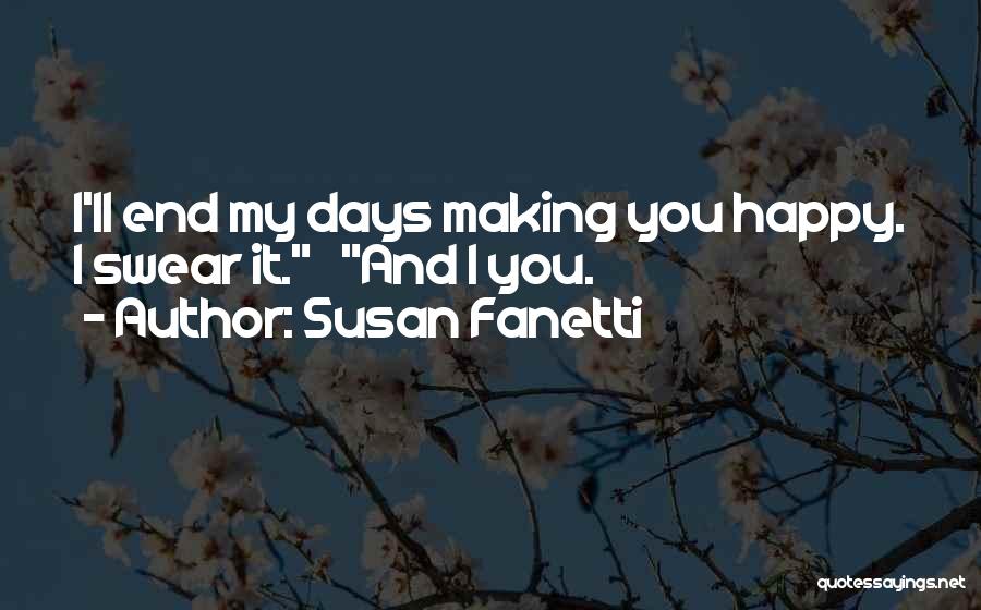 Susan Fanetti Quotes: I'll End My Days Making You Happy. I Swear It. And I You.