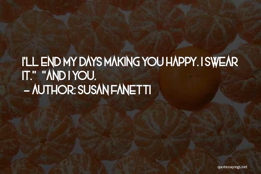 Susan Fanetti Quotes: I'll End My Days Making You Happy. I Swear It. And I You.