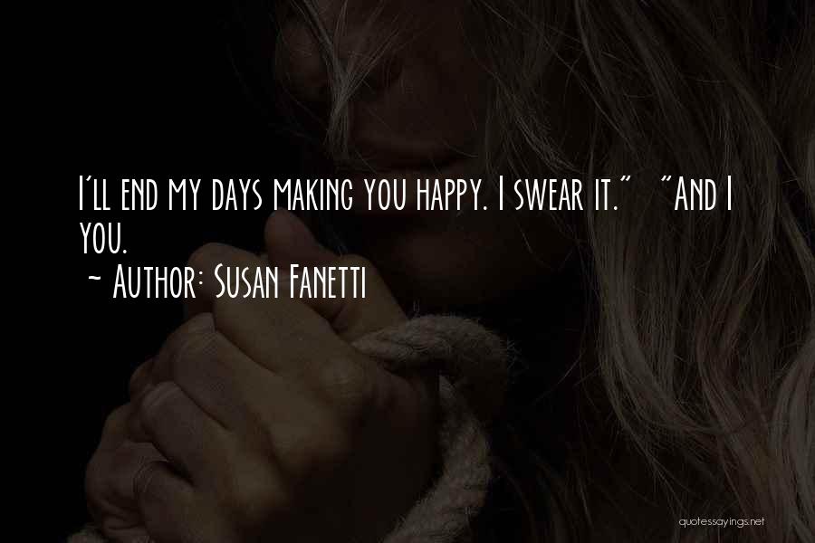 Susan Fanetti Quotes: I'll End My Days Making You Happy. I Swear It. And I You.