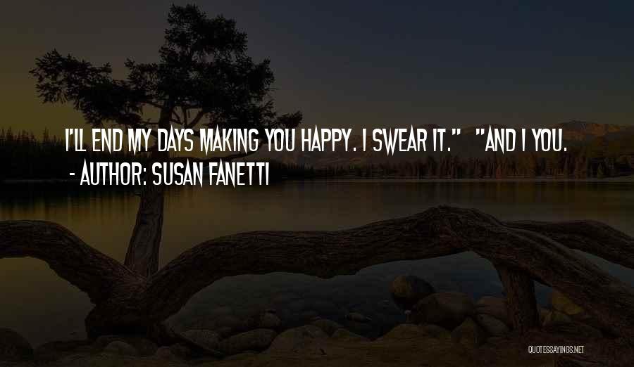 Susan Fanetti Quotes: I'll End My Days Making You Happy. I Swear It. And I You.