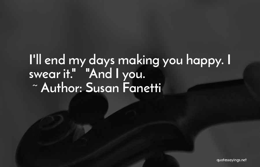 Susan Fanetti Quotes: I'll End My Days Making You Happy. I Swear It. And I You.