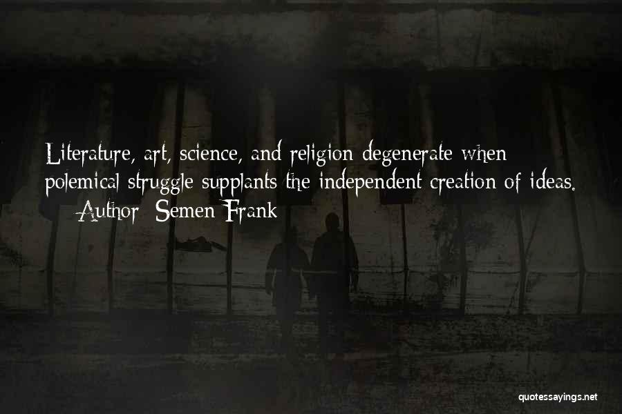 Semen Frank Quotes: Literature, Art, Science, And Religion Degenerate When Polemical Struggle Supplants The Independent Creation Of Ideas.