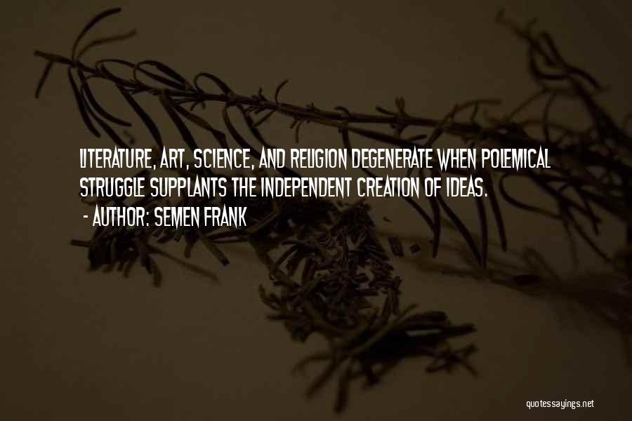 Semen Frank Quotes: Literature, Art, Science, And Religion Degenerate When Polemical Struggle Supplants The Independent Creation Of Ideas.