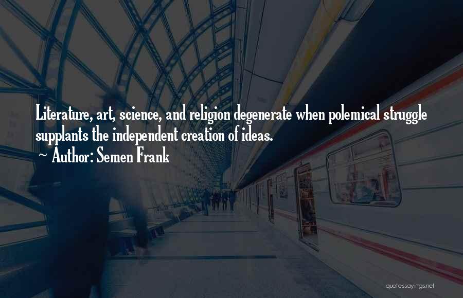 Semen Frank Quotes: Literature, Art, Science, And Religion Degenerate When Polemical Struggle Supplants The Independent Creation Of Ideas.