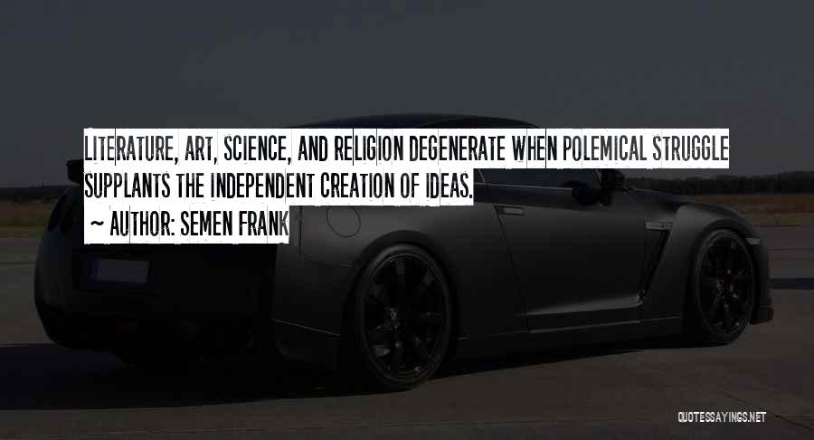 Semen Frank Quotes: Literature, Art, Science, And Religion Degenerate When Polemical Struggle Supplants The Independent Creation Of Ideas.