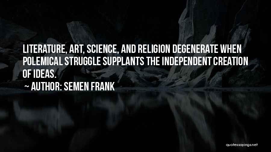Semen Frank Quotes: Literature, Art, Science, And Religion Degenerate When Polemical Struggle Supplants The Independent Creation Of Ideas.