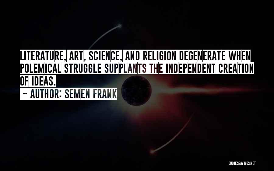 Semen Frank Quotes: Literature, Art, Science, And Religion Degenerate When Polemical Struggle Supplants The Independent Creation Of Ideas.