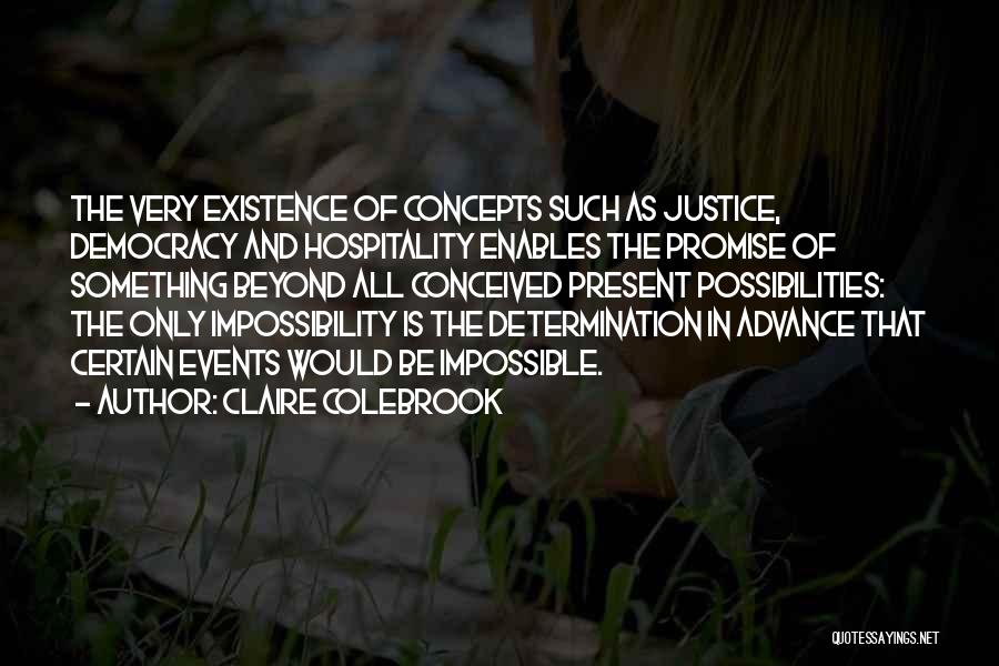 Claire Colebrook Quotes: The Very Existence Of Concepts Such As Justice, Democracy And Hospitality Enables The Promise Of Something Beyond All Conceived Present