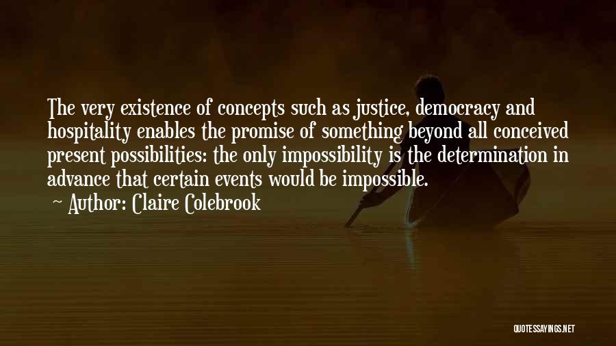 Claire Colebrook Quotes: The Very Existence Of Concepts Such As Justice, Democracy And Hospitality Enables The Promise Of Something Beyond All Conceived Present