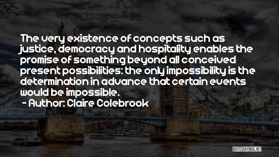 Claire Colebrook Quotes: The Very Existence Of Concepts Such As Justice, Democracy And Hospitality Enables The Promise Of Something Beyond All Conceived Present