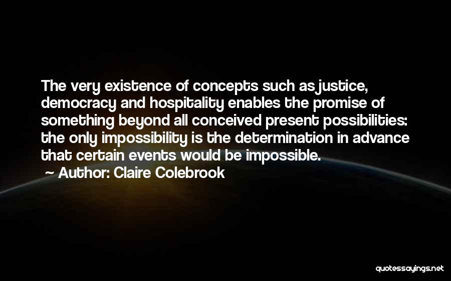 Claire Colebrook Quotes: The Very Existence Of Concepts Such As Justice, Democracy And Hospitality Enables The Promise Of Something Beyond All Conceived Present